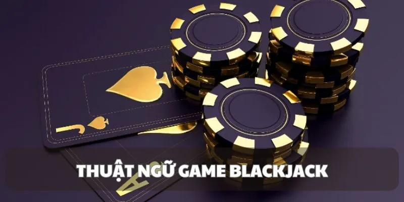 Blackjack - Mẹo Hay Để Trở Thành Cao Thủ Xì Dách Dịp Tết 5 blackjack-thuat-ngu